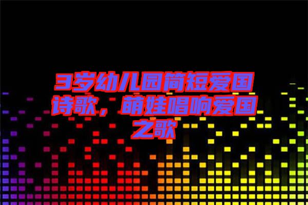 3歲幼兒園簡短愛國詩歌，萌娃唱響愛國之歌