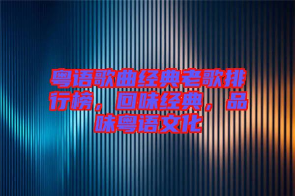 粵語歌曲經(jīng)典老歌排行榜，回味經(jīng)典，品味粵語文化