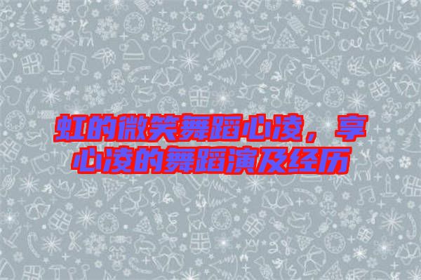 虹的微笑舞蹈心凌，享心凌的舞蹈演及經(jīng)歷