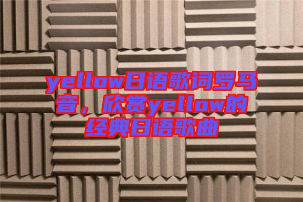 yellow日語(yǔ)歌詞羅馬音，欣賞yellow的經(jīng)典日語(yǔ)歌曲