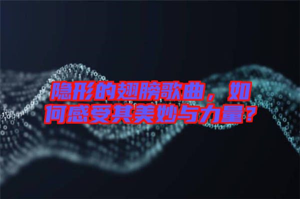 隱形的翅膀歌曲，如何感受其美妙與力量？