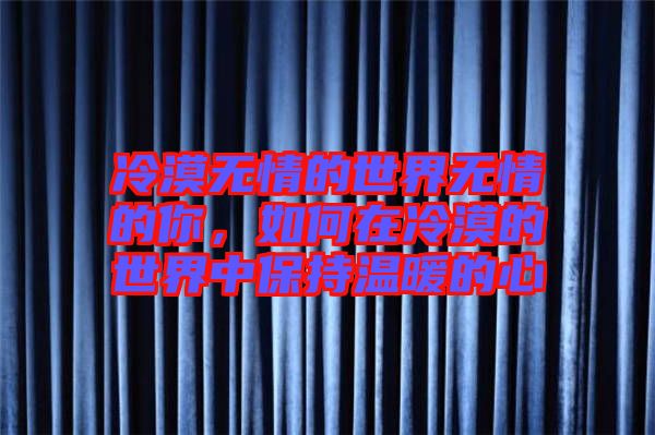 冷漠無情的世界無情的你，如何在冷漠的世界中保持溫暖的心
