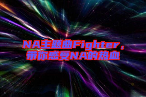 NA主題曲Fighter，帶你感受NA的熱血