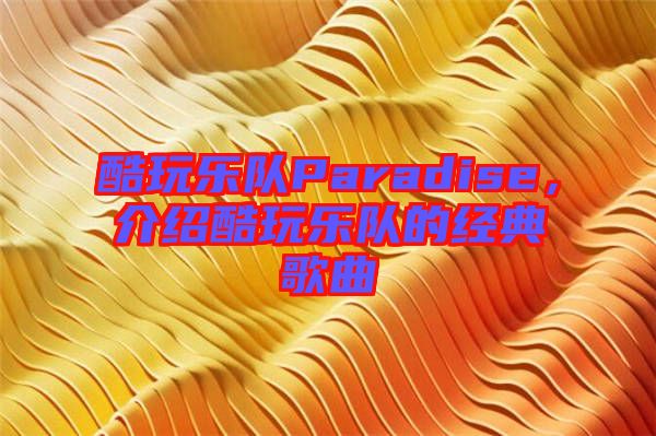 酷玩樂(lè)隊(duì)Paradise，介紹酷玩樂(lè)隊(duì)的經(jīng)典歌曲