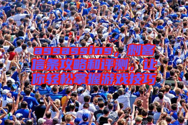 assassins，刺客信條攻略和評測，讓你輕松掌握游戲技巧
