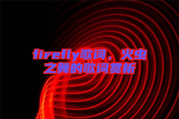 firefly歌詞，火蟲(chóng)之舞的歌詞賞析