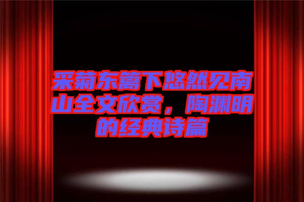 采菊東籬下悠然見(jiàn)南山全文欣賞，陶淵明的經(jīng)典詩(shī)篇