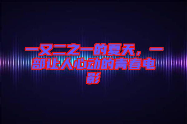 一又二之一的夏天，一部讓人心動(dòng)的青春電影