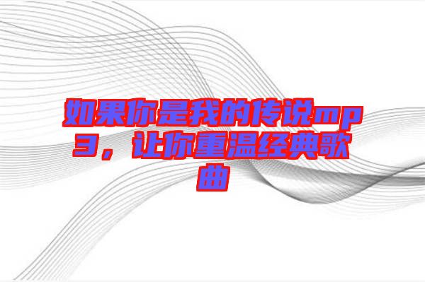 如果你是我的傳說mp3，讓你重溫經(jīng)典歌曲