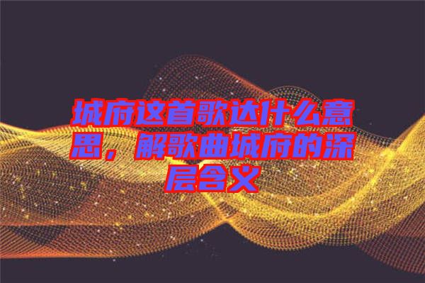 城府這首歌達(dá)什么意思，解歌曲城府的深層含義