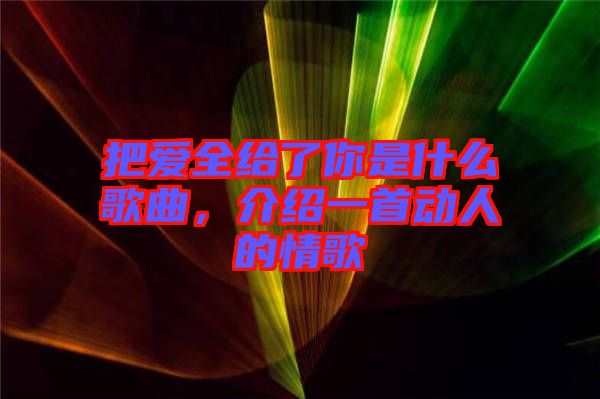 把愛全給了你是什么歌曲，介紹一首動(dòng)人的情歌