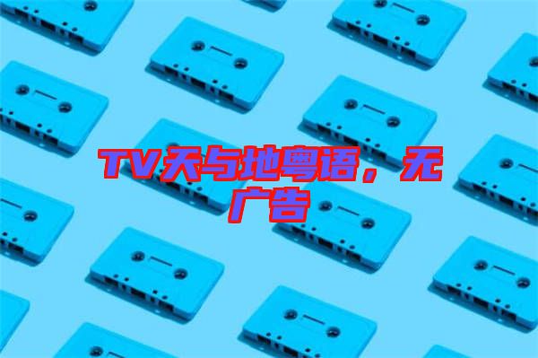 TV天與地粵語，無廣告