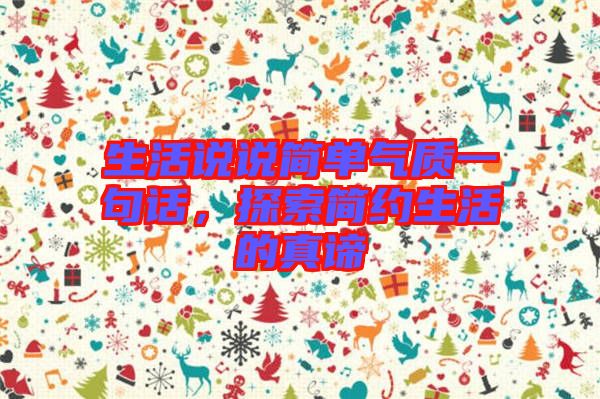 生活說說簡(jiǎn)單氣質(zhì)一句話，探索簡(jiǎn)約生活的真諦