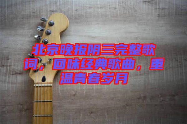 北京晚報(bào)陰三完整歌詞，回味經(jīng)典歌曲，重溫青春歲月