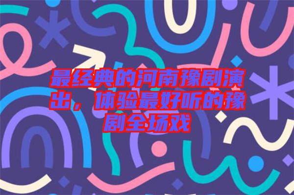最經(jīng)典的河南豫劇演出，體驗(yàn)最好聽的豫劇全場戲