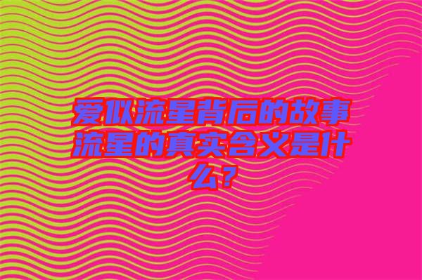 愛似流星背后的故事流星的真實(shí)含義是什么？