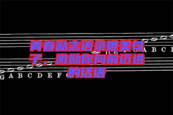 青春勵志語錄唯美句子，激勵你向前邁進的話語