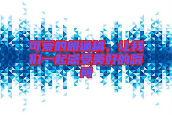 可愛的朗誦稿，讓我們一起感受美好的瞬間