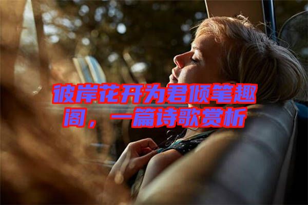 彼岸花開為君傾筆趣閣，一篇詩(shī)歌賞析