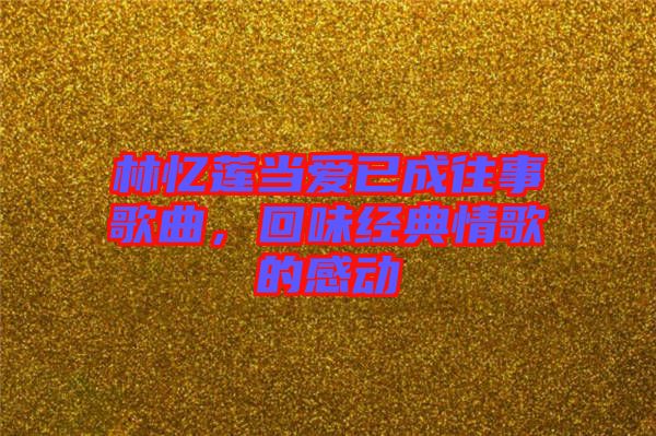 林憶蓮當(dāng)愛已成往事歌曲，回味經(jīng)典情歌的感動(dòng)