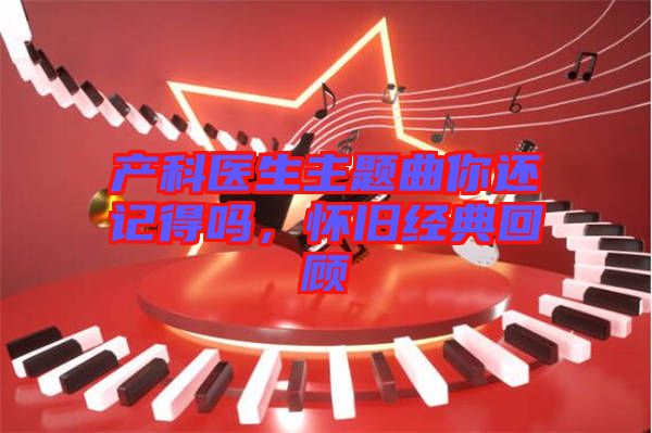 產(chǎn)科醫(yī)生主題曲你還記得嗎，懷舊經(jīng)典回顧