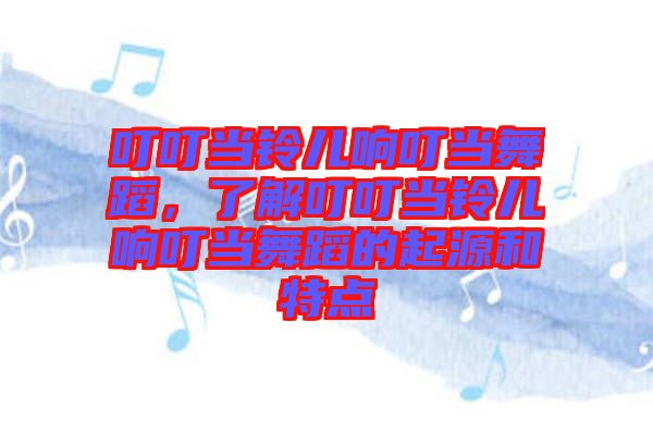 叮叮當鈴兒響叮當舞蹈，了解叮叮當鈴兒響叮當舞蹈的起源和特點
