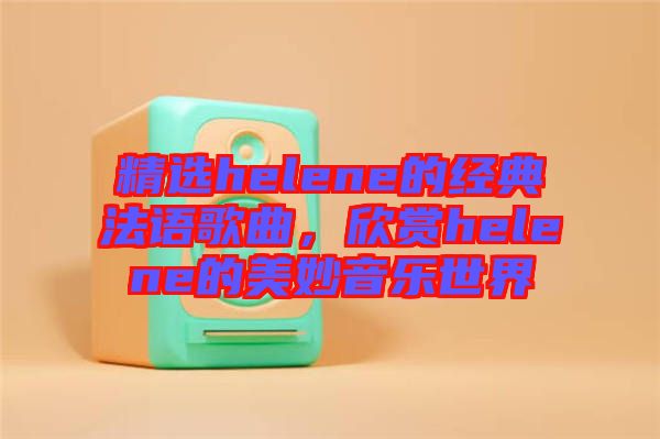 精選helene的經(jīng)典法語(yǔ)歌曲，欣賞helene的美妙音樂(lè)世界