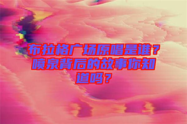 布拉格廣場原唱是誰？噴泉背后的故事你知道嗎？