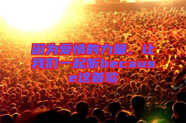 因為愛情的力量，讓我們一起聽because這首歌
