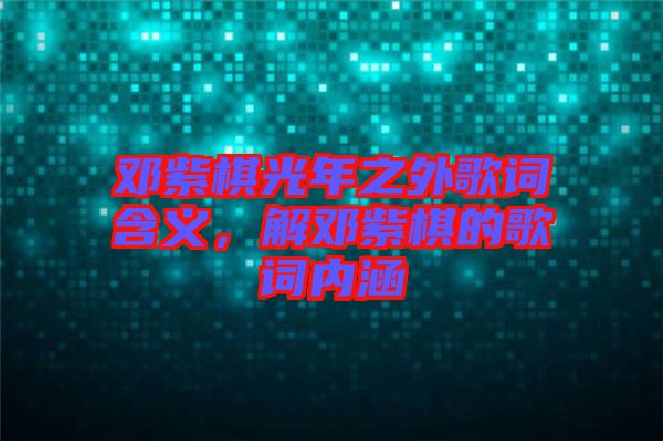 鄧紫棋光年之外歌詞含義，解鄧紫棋的歌詞內(nèi)涵