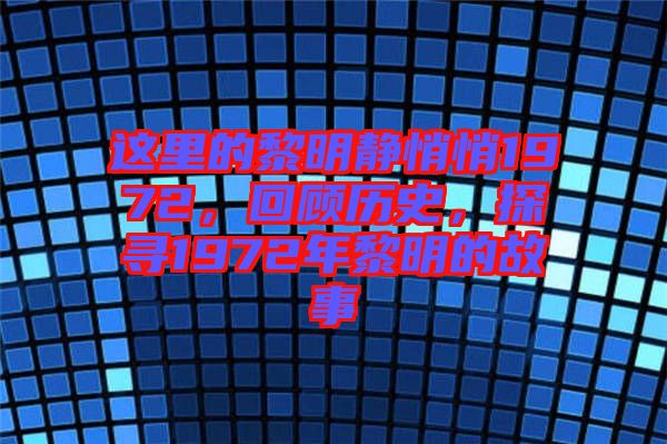 這里的黎明靜悄悄1972，回顧歷史，探尋1972年黎明的故事