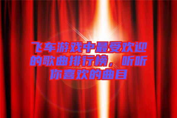 飛車游戲中最受歡迎的歌曲排行榜，聽聽你喜歡的曲目