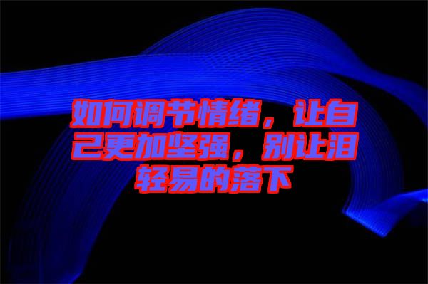 如何調(diào)節(jié)情緒，讓自己更加堅(jiān)強(qiáng)，別讓淚輕易的落下