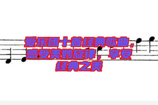愛樂團十首經(jīng)典歌曲，感受美妙旋律，享受經(jīng)典之美