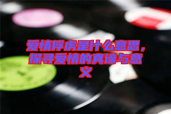 愛情俘虜是什么意思，探尋愛情的真諦與意義