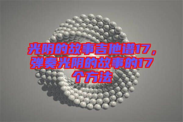 光陰的故事吉他譜17，彈奏光陰的故事的17個方法