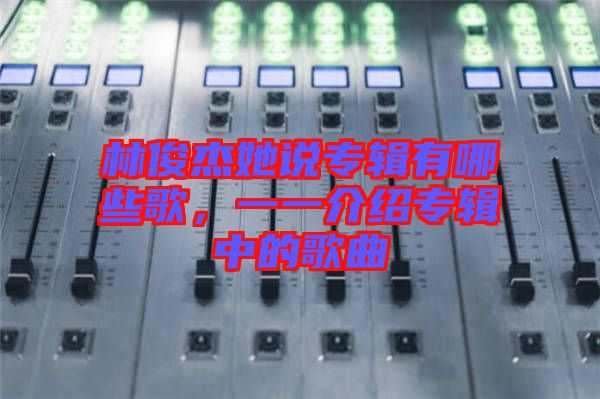 林俊杰她說專輯有哪些歌，一一介紹專輯中的歌曲