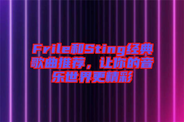 Frile和Sting經(jīng)典歌曲推薦，讓你的音樂世界更精彩