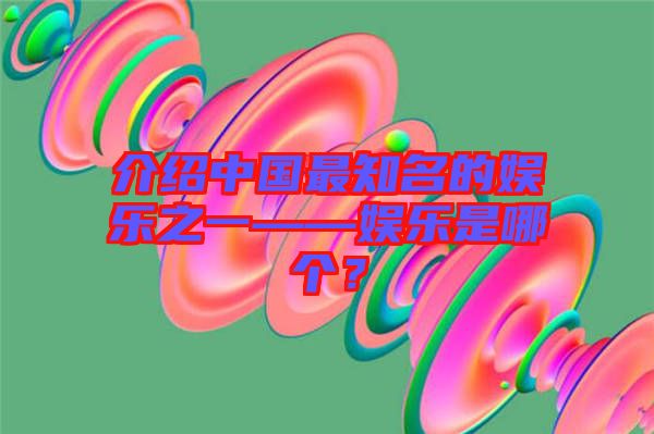 介紹中國最知名的娛樂之一——娛樂是哪個？