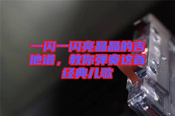 一閃一閃亮晶晶的吉他譜，教你彈奏這首經(jīng)典兒歌
