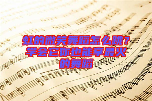 虹的微笑舞蹈怎么跳？學(xué)會(huì)它你也能享最火的舞蹈
