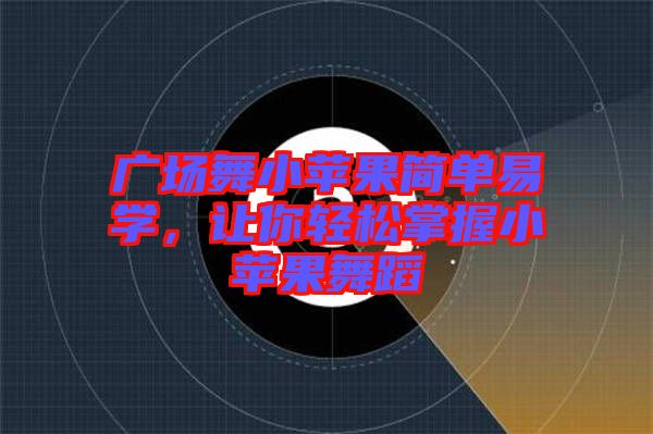 廣場舞小蘋果簡單易學，讓你輕松掌握小蘋果舞蹈