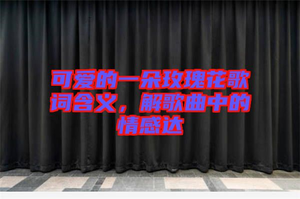 可愛的一朵玫瑰花歌詞含義，解歌曲中的情感達(dá)