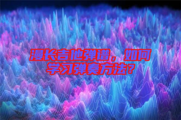漫長(zhǎng)吉他彈譜，如何學(xué)習(xí)彈奏方法？