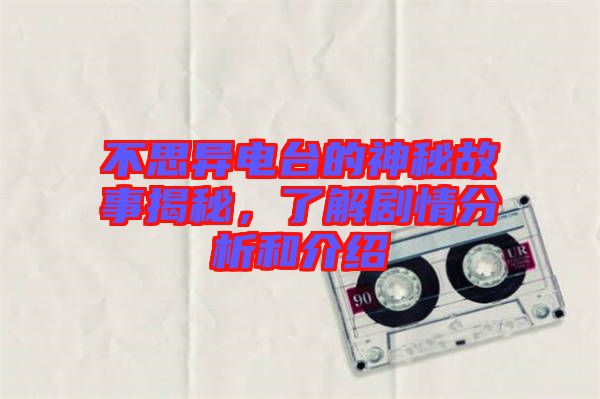 不思異電臺(tái)的神秘故事揭秘，了解劇情分析和介紹