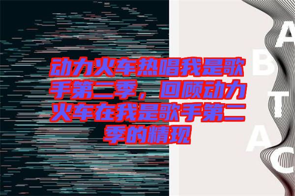 動(dòng)力火車熱唱我是歌手第二季，回顧動(dòng)力火車在我是歌手第二季的精現(xiàn)