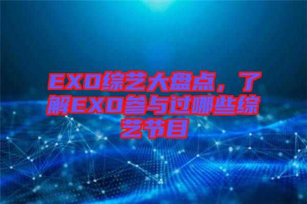 EXO綜藝大盤點，了解EXO參與過哪些綜藝節(jié)目