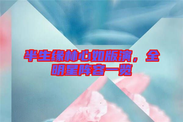 半生緣林心如版演，全明星陣容一覽