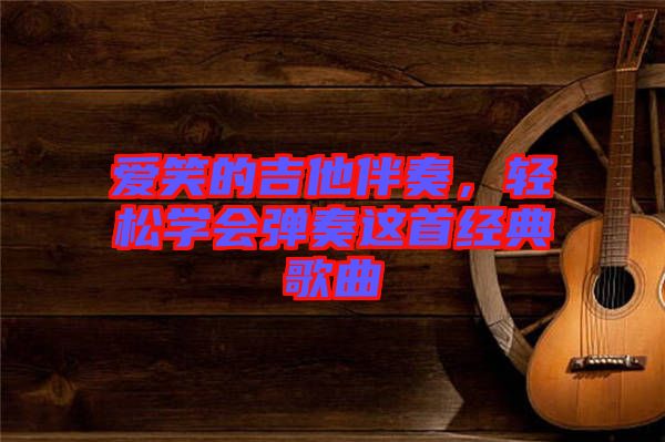 愛笑的吉他伴奏，輕松學(xué)會(huì)彈奏這首經(jīng)典歌曲