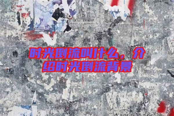 時(shí)光倒流叫什么，介紹時(shí)光倒流背景